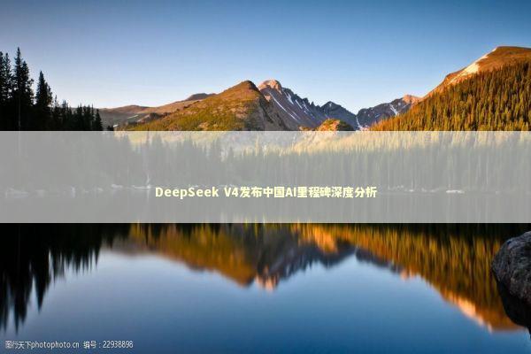 DeepSeek V4发布中国AI里程碑深度分析 DeepSeek V4发布中国AI里程碑深度分析 新闻