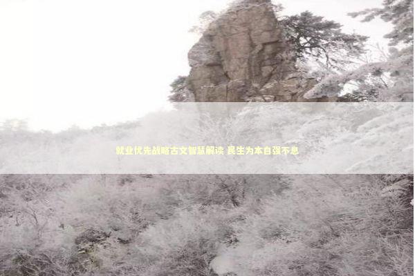 就业优先战略古文智慧解读 民生为本自强不息 新闻