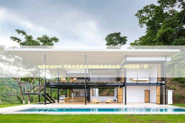 中国移动MWC秀肌肉灵犀家庭智能体惊艳全场一句话搞定一切 中国移动MWC秀肌肉灵犀家庭智能体惊艳全场一句话搞定一切 新闻
