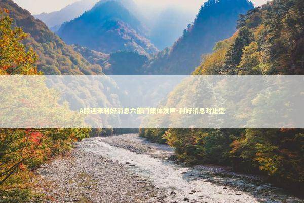 A股迎来利好消息六部门集体发声-利好消息对比型 A股迎来利好消息六部门集体发声-利好消息对比型 新闻