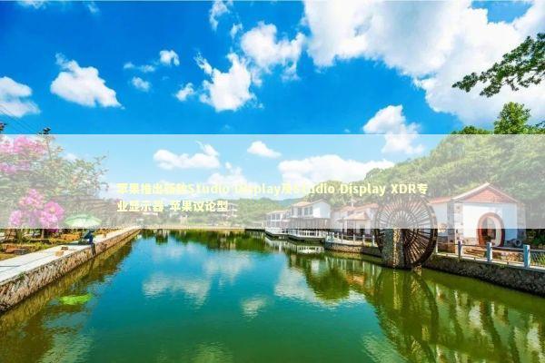 苹果推出新款Studio Display及Studio Display XDR专业显示器-苹果议论型 新闻