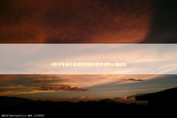 A股半导体行业迎涨价潮AI需求成核心推动力 新闻