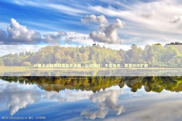 IF椰子水被质疑添加外源糖,公司回应:不实信息、恶意炒作扩散 IF椰子水被质疑添加外源糖,公司回应:不实信息、恶意炒作扩散 新闻