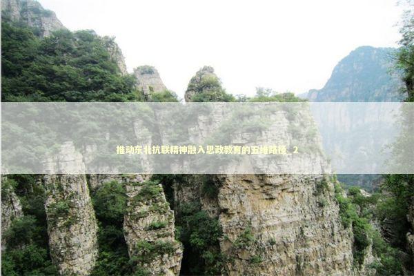 推动东北抗联精神融入思政教育的五维路径_2 推动东北抗联精神融入思政教育的五维路径_2 新闻