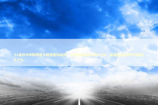 31省份今年财政收入增速目标出炉:江西目标最低仅为0.5%,全国目标加权平均增长2.7% 31省份今年财政收入增速目标出炉:江西目标最低仅为0.5%,全国目标加权平均增长2.7% 新闻