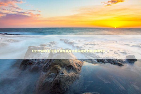 北方大部周末开启升温西北等地超前暖意堪比清明时节_3 新闻