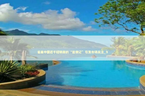 雀巢中国近千经销商的“追债记”引发市场关注_9 雀巢中国近千经销商的“追债记”引发市场关注_9 新闻