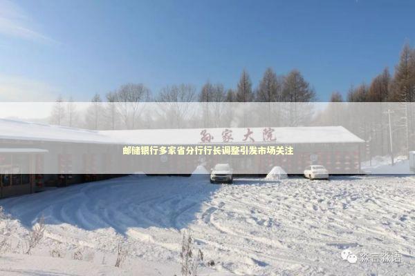 邮储银行多家省分行行长调整引发市场关注 新闻