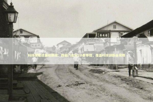 科技保险迎重磅新政：四部门出台20条举措，覆盖科技创新全周期 新闻