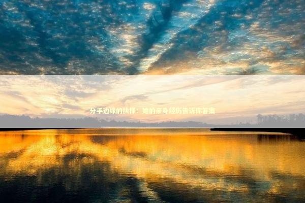 分手边缘的抉择:她的亲身经历告诉你答案 分手边缘的抉择:她的亲身经历告诉你答案 情感心理