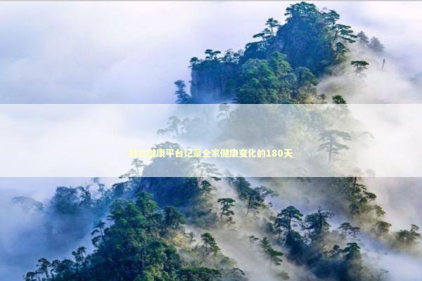 我在健康平台记录全家健康变化的180天 健康养生