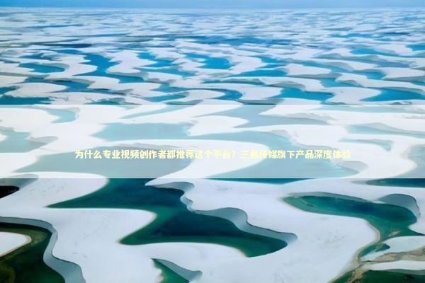 为什么专业视频创作者都推荐这个平台？三基传媒旗下产品深度体验 IT技术